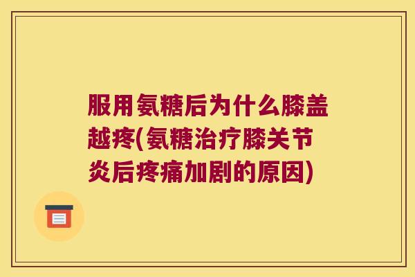 服用氨糖后为什么膝盖越疼(氨糖膝后加剧的原因) 服用氨糖后为什么膝盖越疼(氨糖膝后加剧的原因)