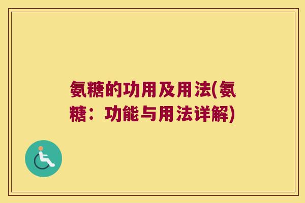 氨糖的功用及用法(氨糖：功能与用法详解)