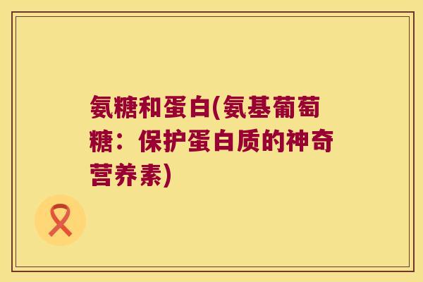 氨糖和蛋白(氨基葡萄糖：保护蛋白质的神奇营养素)