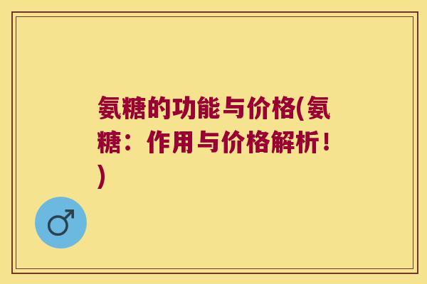 氨糖的功能与价格(氨糖：作用与价格解析！)