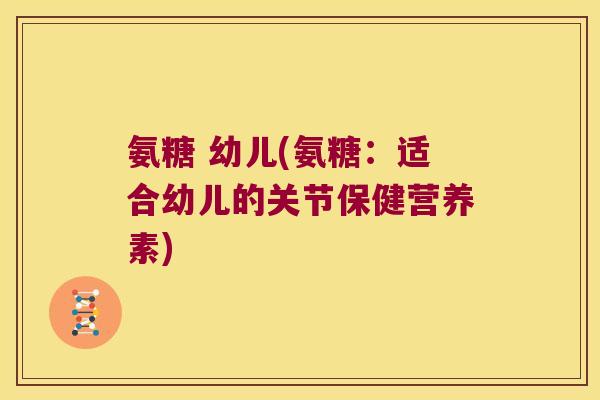 氨糖 幼儿(氨糖：适合幼儿的关节保健营养素)