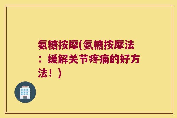 氨糖按摩(氨糖按摩法:缓解关节的好方法!) 氨糖按摩(氨糖按摩法:缓解关节的好方法!)