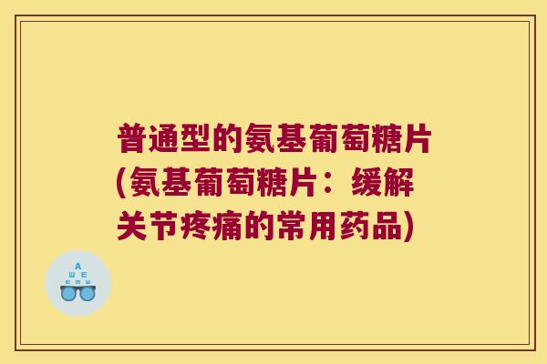 普通型的氨基葡萄糖片(氨基葡萄糖片:缓解关节的常用药品) 普通型的氨基葡萄糖片(氨基葡萄糖片:缓解关节的常用药品)