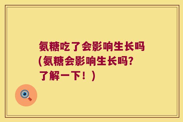 氨糖吃了会影响生长吗(氨糖会影响生长吗？了解一下！)