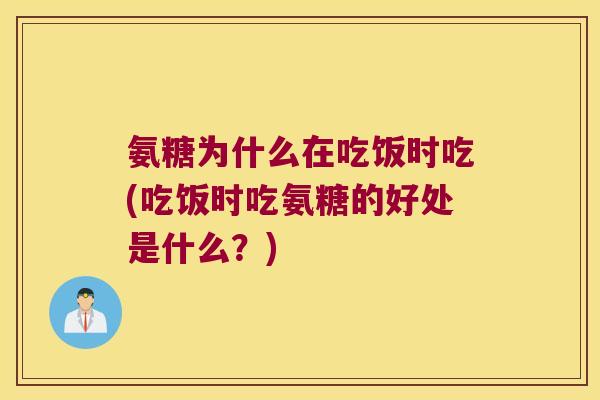 氨糖为什么在吃饭时吃(吃饭时吃氨糖的好处是什么?) 氨糖为什么在吃饭时吃(吃饭时吃氨糖的好处是什么?)