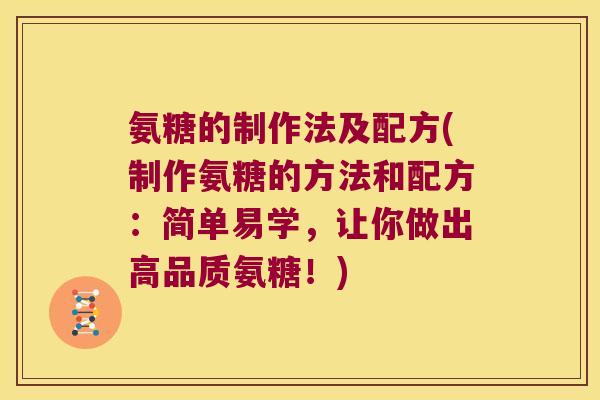 氨糖的制作法及配方(制作氨糖的方法和配方:简单易学,让你做出高品质氨糖!) 氨糖的制作法及配方(制作氨糖的方法和配方:简单易学,让你做出高品质氨糖!)