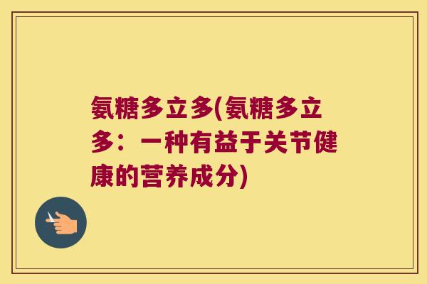 氨糖多立多(氨糖多立多：一种有益于关节健康的营养成分)