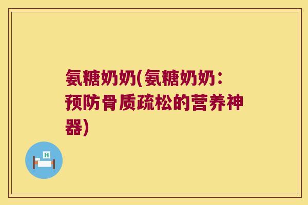 氨糖奶奶(氨糖奶奶:的营养神器) 氨糖奶奶(氨糖奶奶:的营养神器)