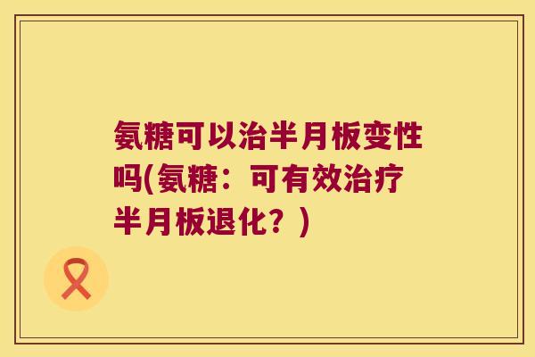 氨糖可以变性吗(氨糖：可有效退化？)