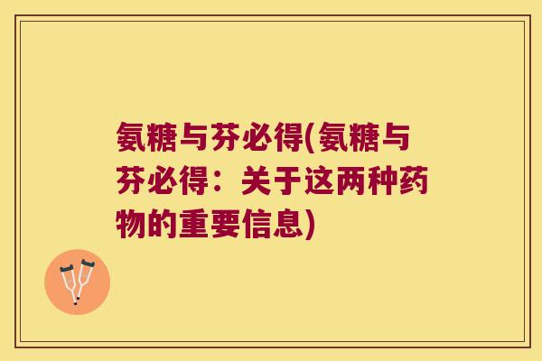 氨糖与芬必得(氨糖与芬必得:关于这两种的重要信息) 氨糖与芬必得(氨糖与芬必得:关于这两种的重要信息)