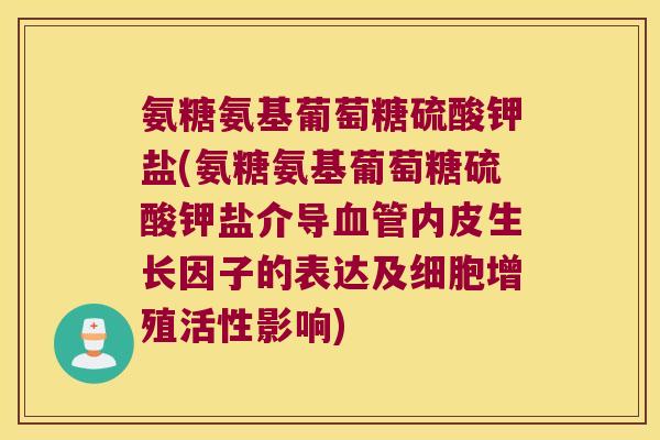 氨糖氨基葡萄糖硫酸钾盐(氨糖氨基葡萄糖硫酸钾盐介导内皮生长因子的表达及细胞增殖活性影响) 氨糖氨基葡萄糖硫酸钾盐(氨糖氨基葡萄糖硫酸钾盐介导内皮生长因子的表达及细胞增殖活性影响)