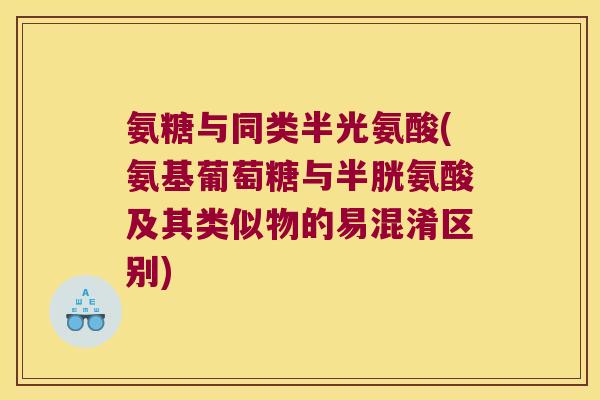 氨糖与同类半光氨酸(氨基葡萄糖与半胱氨酸及其类似物的易混淆区别) 氨糖与同类半光氨酸(氨基葡萄糖与半胱氨酸及其类似物的易混淆区别)