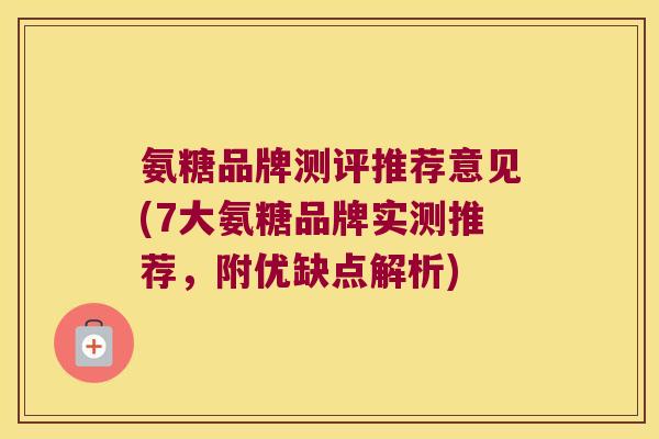 氨糖品牌测评推荐意见(7大氨糖品牌实测推荐，附优缺点解析)
