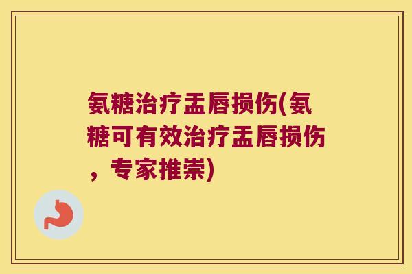 氨糖盂唇损伤(氨糖可有效盂唇损伤,专家推崇) 氨糖盂唇损伤(氨糖可有效盂唇损伤,专家推崇)