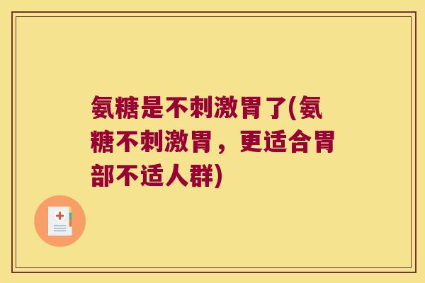 氨糖是不刺激胃了(氨糖不刺激胃，更适合胃部不适人群)