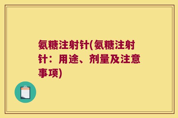 氨糖注射针(氨糖注射针:用途、剂量及注意事项) 氨糖注射针(氨糖注射针:用途、剂量及注意事项)