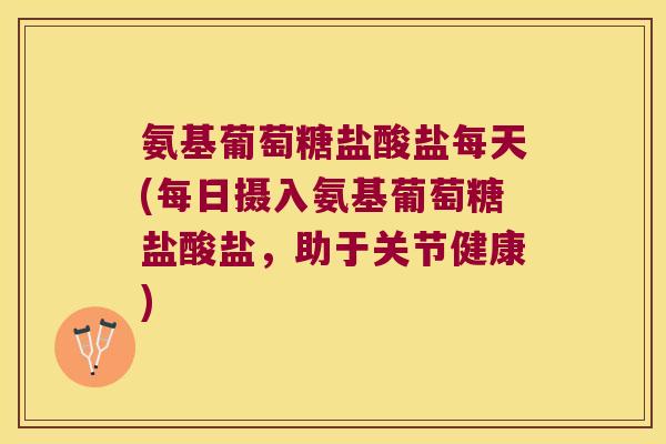 氨基葡萄糖盐酸盐每天(每日摄入氨基葡萄糖盐酸盐,助于关节健康) 氨基葡萄糖盐酸盐每天(每日摄入氨基葡萄糖盐酸盐,助于关节健康)