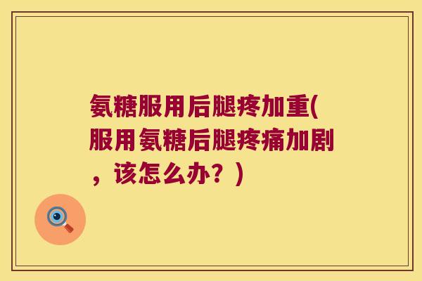 氨糖服用后腿疼加重(服用氨糖后腿加剧,该怎么办?) 氨糖服用后腿疼加重(服用氨糖后腿加剧,该怎么办?)