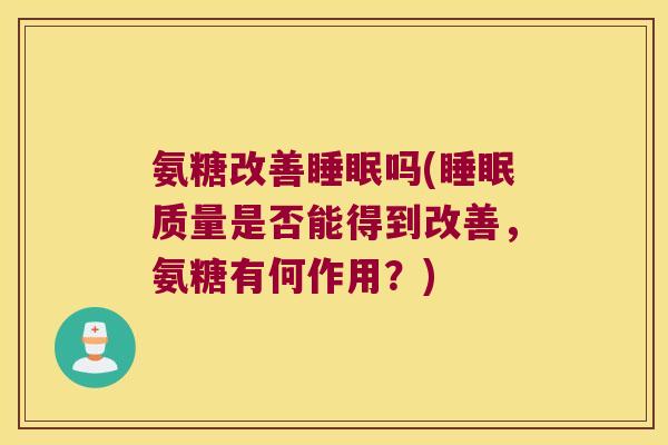 氨糖改善吗(质量是否能得到改善，氨糖有何作用？)