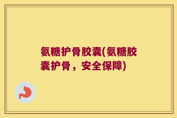 氨糖护骨胶囊(氨糖胶囊护骨,安全保障) 氨糖护骨胶囊(氨糖胶囊护骨,安全保障)