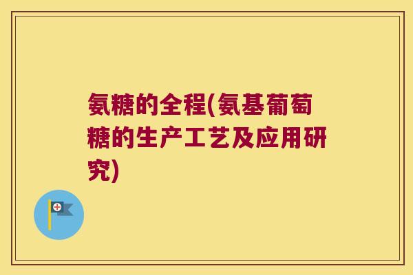氨糖的全程(氨基葡萄糖的生产工艺及应用研究) 氨糖的全程(氨基葡萄糖的生产工艺及应用研究)