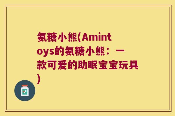 氨糖小熊(Amintoys的氨糖小熊:一款可爱的助眠宝宝玩具) 氨糖小熊(Amintoys的氨糖小熊:一款可爱的助眠宝宝玩具)