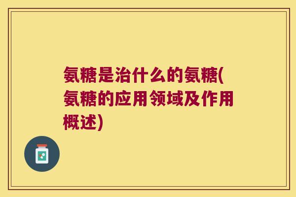 氨糖是什么的氨糖(氨糖的应用领域及作用概述) 氨糖是什么的氨糖(氨糖的应用领域及作用概述)