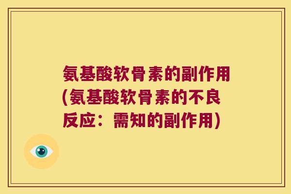 氨基酸软骨素的副作用(氨基酸软骨素的不良反应:需知的副作用) 氨基酸软骨素的副作用(氨基酸软骨素的不良反应:需知的副作用)