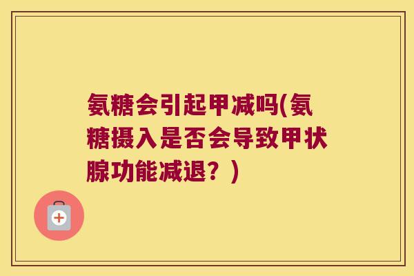 氨糖会引起甲减吗(氨糖摄入是否会导致功能减退?) 氨糖会引起甲减吗(氨糖摄入是否会导致功能减退?)