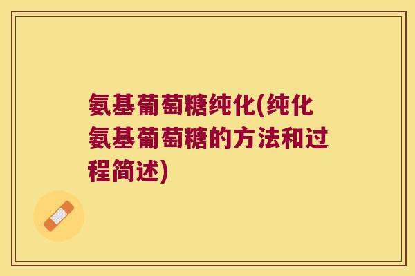 氨基葡萄糖纯化(纯化氨基葡萄糖的方法和过程简述) 氨基葡萄糖纯化(纯化氨基葡萄糖的方法和过程简述)