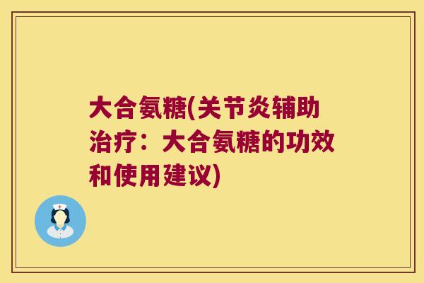 大合氨糖(辅助:大合氨糖的功效和使用建议) 大合氨糖(辅助:大合氨糖的功效和使用建议)