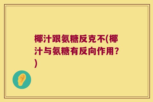 椰汁跟氨糖反克不(椰汁与氨糖有反向作用?) 椰汁跟氨糖反克不(椰汁与氨糖有反向作用?)