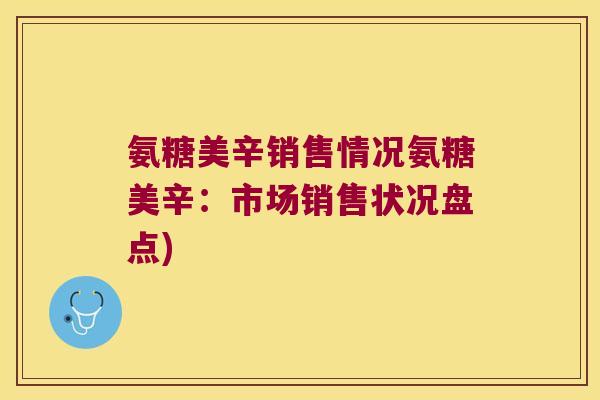 氨糖美辛销售情况氨糖美辛：市场销售状况盘点)