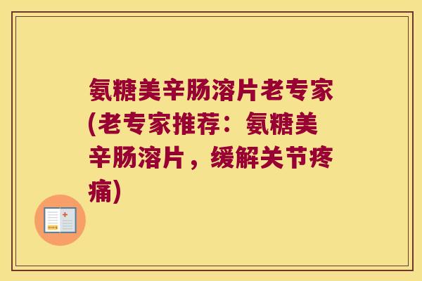 氨糖美辛肠溶片老专家(老专家推荐:氨糖美辛肠溶片,缓解关节) 氨糖美辛肠溶片老专家(老专家推荐:氨糖美辛肠溶片,缓解关节)