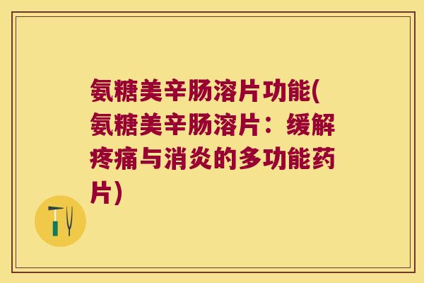 氨糖美辛肠溶片功能(氨糖美辛肠溶片:缓解与的多功能药片) 氨糖美辛肠溶片功能(氨糖美辛肠溶片:缓解与的多功能药片)