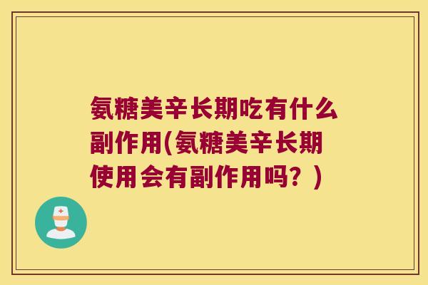 氨糖美辛长期吃有什么副作用(氨糖美辛长期使用会有副作用吗?) 氨糖美辛长期吃有什么副作用(氨糖美辛长期使用会有副作用吗?)