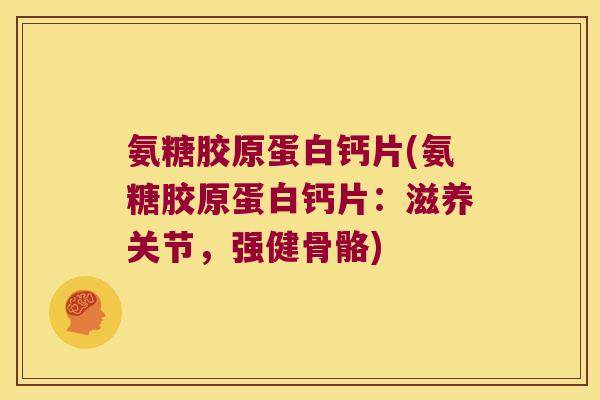 氨糖胶原蛋白钙片(氨糖胶原蛋白钙片：滋养关节，强健骨骼)