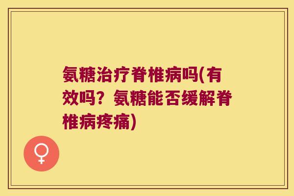氨糖脊椎吗(有效吗？氨糖能否缓解脊椎)