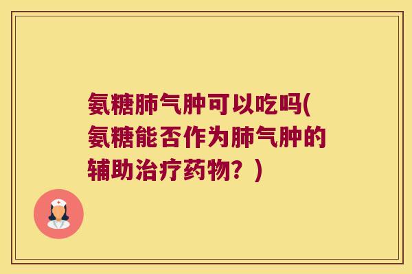 氨糖气肿可以吃吗(氨糖能否作为气肿的辅助?) 氨糖气肿可以吃吗(氨糖能否作为气肿的辅助?)