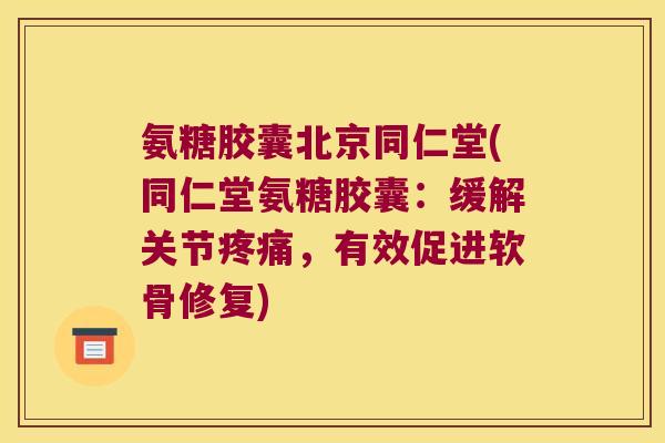 氨糖胶囊北京同仁堂(同仁堂氨糖胶囊:缓解关节,有效促进软骨修复) 氨糖胶囊北京同仁堂(同仁堂氨糖胶囊:缓解关节,有效促进软骨修复)