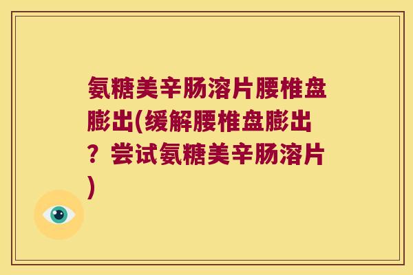 氨糖美辛肠溶片腰椎盘膨出(缓解腰椎盘膨出?尝试氨糖美辛肠溶片) 氨糖美辛肠溶片腰椎盘膨出(缓解腰椎盘膨出?尝试氨糖美辛肠溶片)