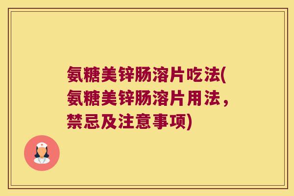 氨糖美锌肠溶片吃法(氨糖美锌肠溶片用法,禁忌及注意事项) 氨糖美锌肠溶片吃法(氨糖美锌肠溶片用法,禁忌及注意事项)