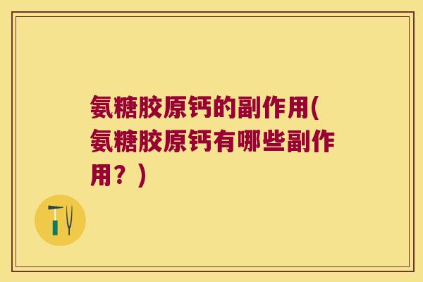 氨糖胶原钙的副作用(氨糖胶原钙有哪些副作用?) 氨糖胶原钙的副作用(氨糖胶原钙有哪些副作用?)