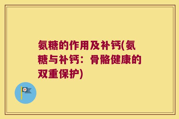 氨糖的作用及补钙(氨糖与补钙：骨骼健康的双重保护)