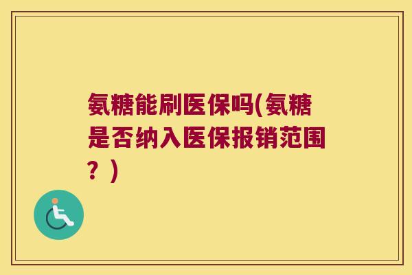 氨糖能刷医保吗(氨糖是否纳入医保报销范围?) 氨糖能刷医保吗(氨糖是否纳入医保报销范围?)