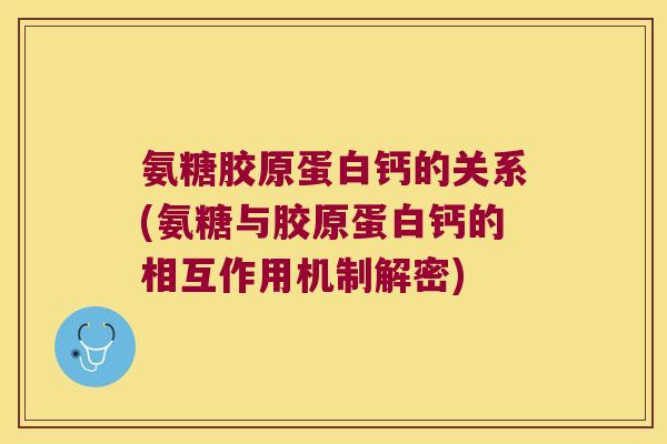 氨糖胶原蛋白钙的关系(氨糖与胶原蛋白钙的相互作用机制解密) 氨糖胶原蛋白钙的关系(氨糖与胶原蛋白钙的相互作用机制解密)