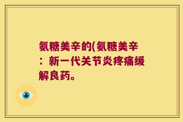 氨糖美辛的(氨糖美辛：新一代缓解良药。