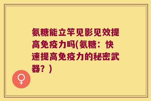 氨糖能立竿见影见效提高吗(氨糖:快速提高的秘密武器?) 氨糖能立竿见影见效提高吗(氨糖:快速提高的秘密武器?)