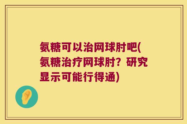 氨糖可以网球肘吧(氨糖网球肘?研究显示可能行得通) 氨糖可以网球肘吧(氨糖网球肘?研究显示可能行得通)