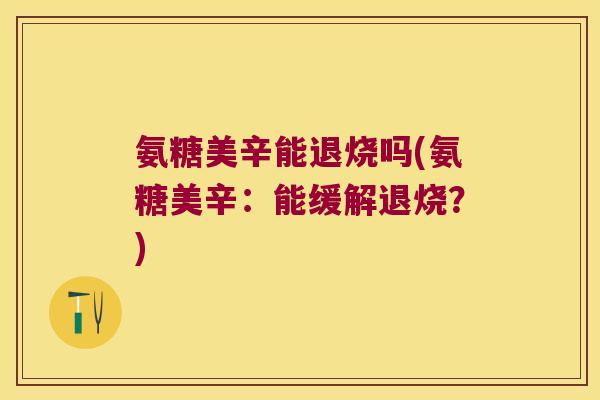 氨糖美辛能退烧吗(氨糖美辛：能缓解退烧？)